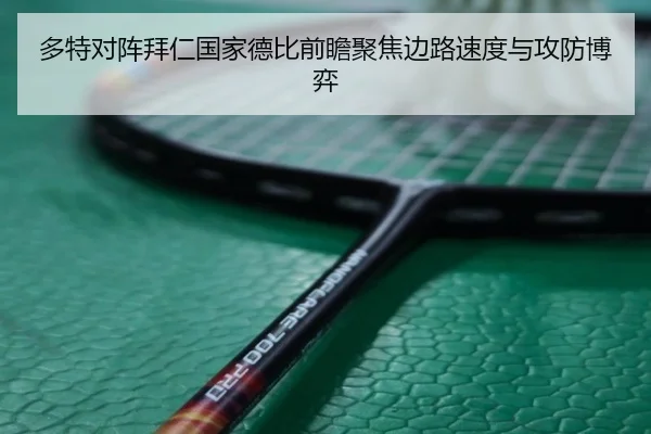 多特对阵拜仁国家德比前瞻聚焦边路速度与攻防博弈