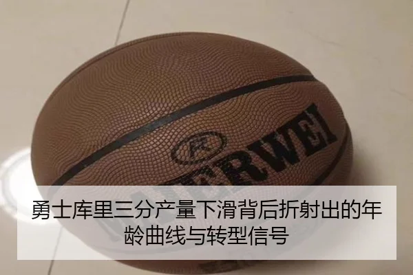 勇士库里三分产量下滑背后折射出的年龄曲线与转型信号