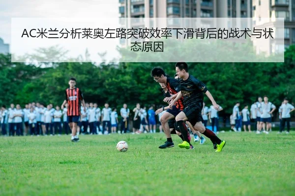 AC米兰分析莱奥左路突破效率下滑背后的战术与状态原因